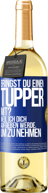 Kostenloser Versand | Weißwein WHITE Ausgabe Bringst du einen Tupper mit? Weil ich dich aufgeben werde, um zu nehmen Blaue Markierung. Anpassbares Etikett Junger Wein Ernte 2023 Verdejo