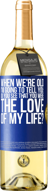 Free Shipping | White Wine WHITE Edition When we're old, I'm going to tell you: Do you see that you were the love of my life? Blue Label. Customizable label Young wine Harvest 2023 Verdejo