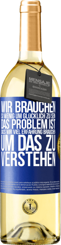 Kostenloser Versand | Weißwein WHITE Ausgabe Wir brauchen so wenig, um glücklich zu sein ... Das Problem ist, dass wir viel Erfahrung brauchen, um das zu verstehen Blaue Markierung. Anpassbares Etikett Junger Wein Ernte 2023 Verdejo