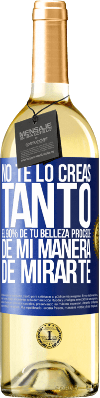 Envío gratis | Vino Blanco Edición WHITE No te lo creas tanto. El 90% de tu belleza procede de mi manera de mirarte Etiqueta Azul. Etiqueta personalizable Vino joven Cosecha 2023 Verdejo