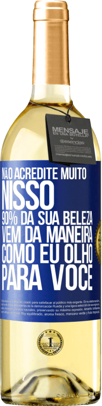 Envio grátis | Vinho branco Edição WHITE Não acredite muito nisso. 90% da sua beleza vem da maneira como eu olho para você Etiqueta Azul. Etiqueta personalizável Vinho jovem Colheita 2023 Verdejo