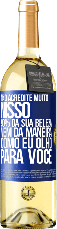 «Não acredite muito nisso. 90% da sua beleza vem da maneira como eu olho para você» Edição WHITE