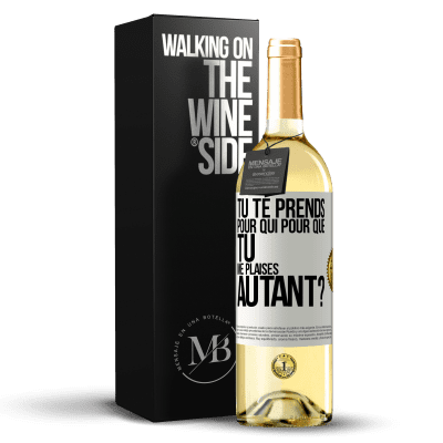 «Tu te prends pour qui pour que tu me plaises autant?» Édition WHITE