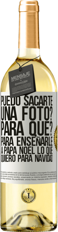 29,95 € | Vino Blanco Edición WHITE Puedo sacarte una foto? Para qué? Para enseñarle a Papá Noel lo que quiero para navidad Etiqueta Blanca. Etiqueta personalizable Vino joven Cosecha 2024 Verdejo