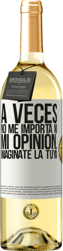 «A veces no me importa ni mi opinión... Imagínate la tuya» Edición WHITE