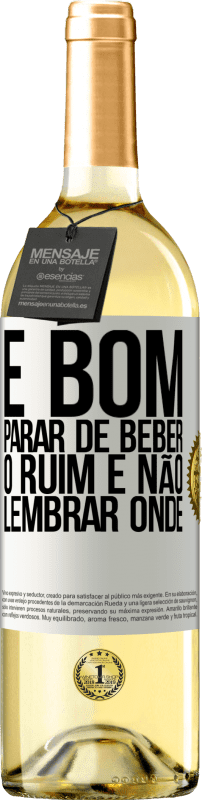 «É bom parar de beber, o ruim é não lembrar onde» Edição WHITE