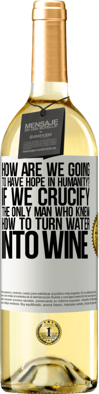 29,95 € Free Shipping | White Wine WHITE Edition how are we going to have hope in humanity? If we crucify the only man who knew how to turn water into wine White Label. Customizable label Young wine Harvest 2024 Verdejo