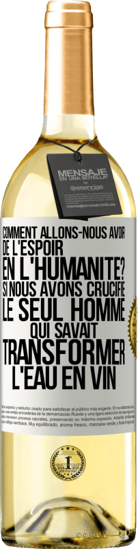 «Comment allons-nous avoir de l'espoir en l'humanité? Si nous avons crucifié le seul homme qui savait transformer l'eau en vin» Édition WHITE