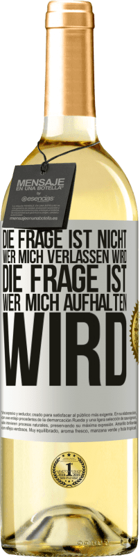 29,95 € | Weißwein WHITE Ausgabe Die Frage ist nicht, wer mich verlassen wird. Die Frage ist, wer mich aufhalten wird Weißes Etikett. Anpassbares Etikett Junger Wein Ernte 2024 Verdejo