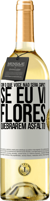 «com o que você não será capaz? Se eu vi flores quebrarem asfalto!» Edição WHITE
