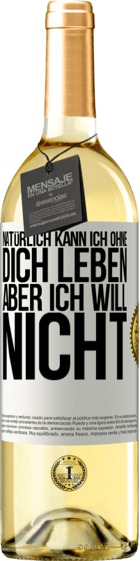 29,95 € Kostenloser Versand | Weißwein WHITE Ausgabe Natürlich kann ich ohne dich leben. Aber ich will nicht Weißes Etikett. Anpassbares Etikett Junger Wein Ernte 2024 Verdejo