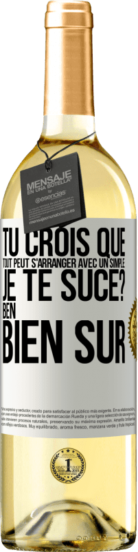 29,95 € | Vin blanc Édition WHITE Tu crois que tout peut s'arranger avec un simple: Je te suce? Ben, bien sûr Étiquette Blanche. Étiquette personnalisable Vin jeune Récolte 2024 Verdejo