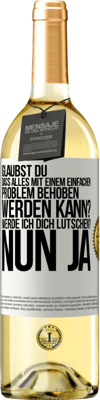 Kostenloser Versand | Weißwein WHITE Ausgabe Glaubst du, dass alles mit einem einfachen Problem behoben werden kann? Werde ich dich lutschen? ... Nun ja Weißes Etikett. Anpassbares Etikett Junger Wein Ernte 2023 Verdejo