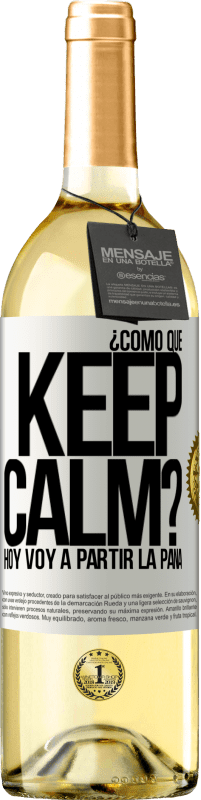 Envío gratis | Vino Blanco Edición WHITE ¿Cómo que Keep Calm? Hoy voy a partir la pana Etiqueta Blanca. Etiqueta personalizable Vino joven Cosecha 2023 Verdejo