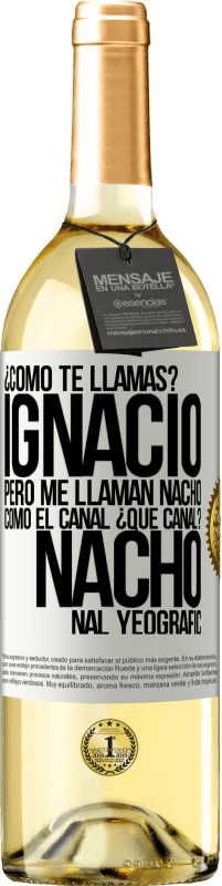 29,95 € | Vino Blanco Edición WHITE ¿Cómo te llamas? Ignacio, pero me llaman Nacho. Como el canal. ¿Qué canal? Nacho nal yeografic Etiqueta Blanca. Etiqueta personalizable Vino joven Cosecha 2024 Verdejo