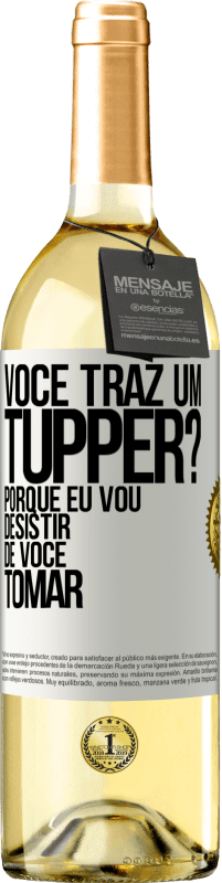 «Você traz um tupper? Porque eu vou desistir de você tomar» Edição WHITE