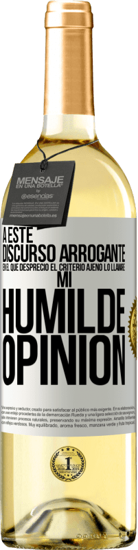 «A este discurso arrogante en el que desprecio el criterio ajeno lo llamaré: mi humilde opinión» Edición WHITE