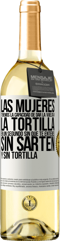 29,95 € | Vino Blanco Edición WHITE Las mujeres tenemos la capacidad de dar la vuelta a la tortilla en un segundo. Sin que te enteres, sin sartén y sin tortilla Etiqueta Blanca. Etiqueta personalizable Vino joven Cosecha 2024 Verdejo