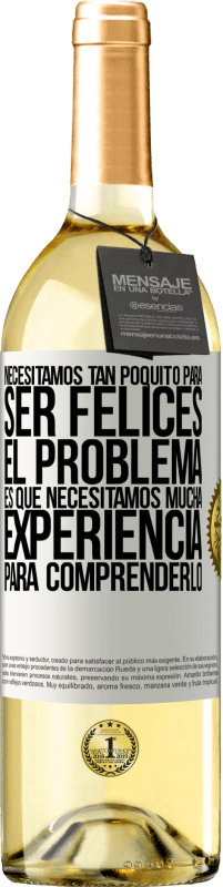«Necesitamos tan poquito para ser felices... El problema es que necesitamos mucha experiencia para comprenderlo» Edición WHITE