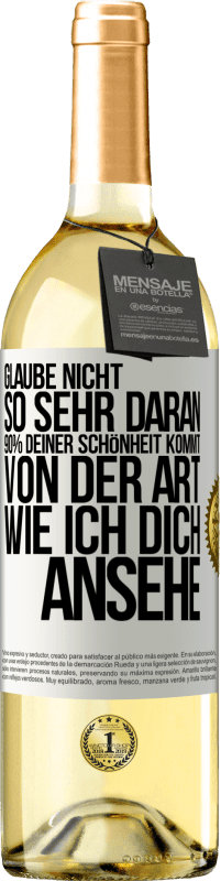 Kostenloser Versand | Weißwein WHITE Ausgabe Glaube nicht so sehr daran. 90% deiner Schönheit kommt von der Art, wie ich dich ansehe Weißes Etikett. Anpassbares Etikett Junger Wein Ernte 2023 Verdejo