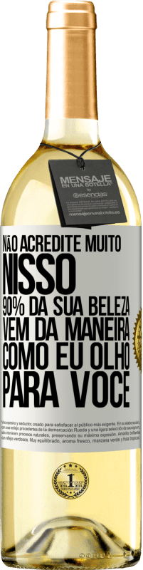 Envio grátis | Vinho branco Edição WHITE Não acredite muito nisso. 90% da sua beleza vem da maneira como eu olho para você Etiqueta Branca. Etiqueta personalizável Vinho jovem Colheita 2023 Verdejo