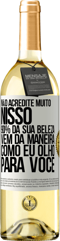 «Não acredite muito nisso. 90% da sua beleza vem da maneira como eu olho para você» Edição WHITE