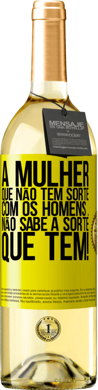 «A mulher que não tem sorte com os homens ... não sabe a sorte que tem!» Edição WHITE