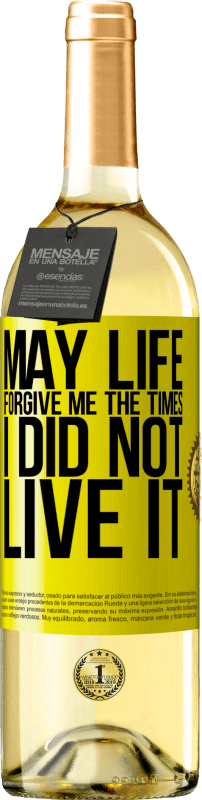 «May life forgive me the times I did not live it» WHITE Edition