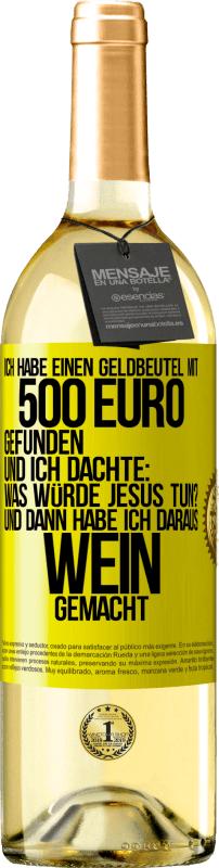 Kostenloser Versand | Weißwein WHITE Ausgabe Ich habe einen Geldbeutel mit 500 Euro gefunden. Und ich dachte: Was würde Jesus tun? Und dann habe ich daraus Wein gemacht Gelbes Etikett. Anpassbares Etikett Junger Wein Ernte 2023 Verdejo