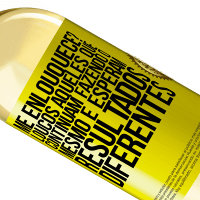 Expressões Únicas e Pessoais. «me enlouquece? Loucos aqueles que continuam fazendo o mesmo e esperam resultados diferentes» Edição WHITE