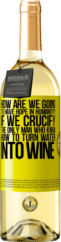 29,95 € Free Shipping | White Wine WHITE Edition how are we going to have hope in humanity? If we crucify the only man who knew how to turn water into wine Yellow Label. Customizable label Young wine Harvest 2025 Verdejo