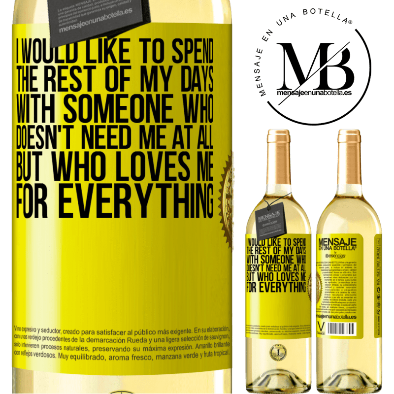 29,95 € Free Shipping | White Wine WHITE Edition I would like to spend the rest of my days with someone who doesn't need me at all, but who loves me for everything Yellow Label. Customizable label Young wine Harvest 2022 Verdejo