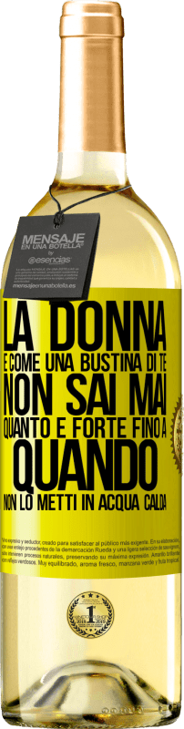 «La donna è come una bustina di tè. Non sai mai quanto è forte fino a quando non lo metti in acqua calda» Edizione WHITE