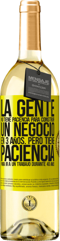 Envío gratis | Vino Blanco Edición WHITE La gente no tiene paciencia para construir un negocio en 3 años. Pero tiene paciencia para ir a un trabajo durante 40 años Etiqueta Amarilla. Etiqueta personalizable Vino joven Cosecha 2023 Verdejo