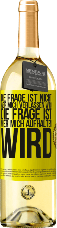 Kostenloser Versand | Weißwein WHITE Ausgabe Die Frage ist nicht, wer mich verlassen wird. Die Frage ist, wer mich aufhalten wird Gelbes Etikett. Anpassbares Etikett Junger Wein Ernte 2023 Verdejo