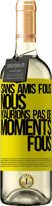 29,95 € | Vin blanc Édition WHITE Sans amis fous, nous n'aurions pas de moments fous Étiquette Jaune. Étiquette personnalisable Vin jeune Récolte 2024 Verdejo