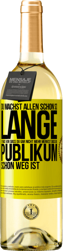 Kostenloser Versand | Weißwein WHITE Ausgabe Du machst allen schon so lange etwas vor, dass du gar nicht mehr merkst, dass das Publikum schon weg ist. Gelbes Etikett. Anpassbares Etikett Junger Wein Ernte 2023 Verdejo