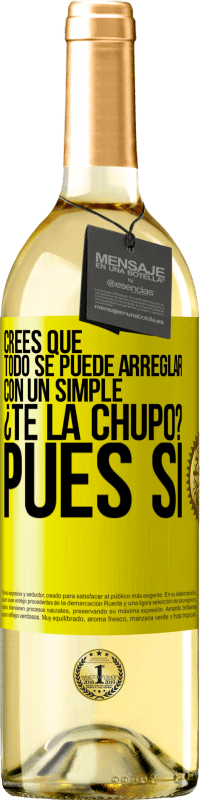 «Crees que todo se puede arreglar con un simple ¿Te la chupo?... Pues sí» Edición WHITE