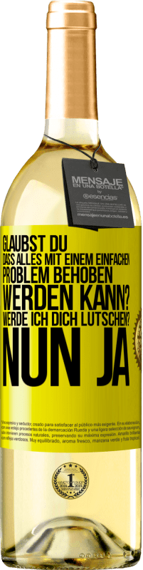 Kostenloser Versand | Weißwein WHITE Ausgabe Glaubst du, dass alles mit einem einfachen Problem behoben werden kann? Werde ich dich lutschen? ... Nun ja Gelbes Etikett. Anpassbares Etikett Junger Wein Ernte 2023 Verdejo