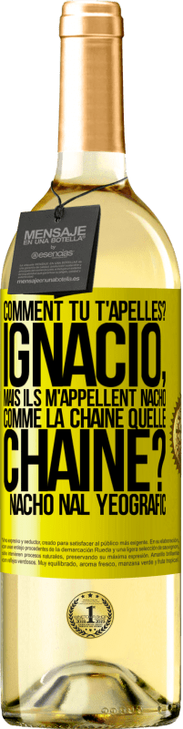 29,95 € | Vin blanc Édition WHITE Comment tu t'apelles? Ignacio, mais ils m'appellent Nacho. Comme la chaîne. Quelle chaîne? Nacho nal yeografic Étiquette Jaune. Étiquette personnalisable Vin jeune Récolte 2024 Verdejo