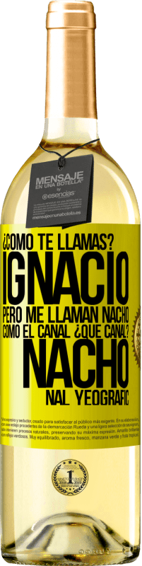 29,95 € | Vino Blanco Edición WHITE ¿Cómo te llamas? Ignacio, pero me llaman Nacho. Como el canal. ¿Qué canal? Nacho nal yeografic Etiqueta Amarilla. Etiqueta personalizable Vino joven Cosecha 2025 Verdejo
