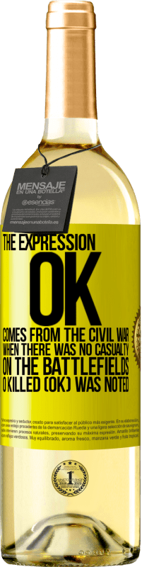 «The expression OK comes from the Civil War, when there was no casualty on the battlefields, 0 Killed (OK) was noted» WHITE Edition