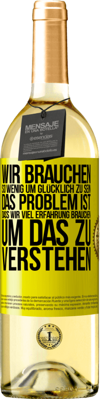 Kostenloser Versand | Weißwein WHITE Ausgabe Wir brauchen so wenig, um glücklich zu sein ... Das Problem ist, dass wir viel Erfahrung brauchen, um das zu verstehen Gelbes Etikett. Anpassbares Etikett Junger Wein Ernte 2023 Verdejo