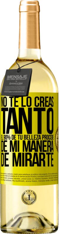 «No te lo creas tanto. El 90% de tu belleza procede de mi manera de mirarte» Edición WHITE