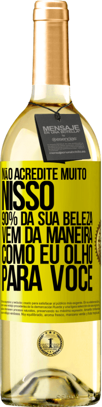«Não acredite muito nisso. 90% da sua beleza vem da maneira como eu olho para você» Edição WHITE