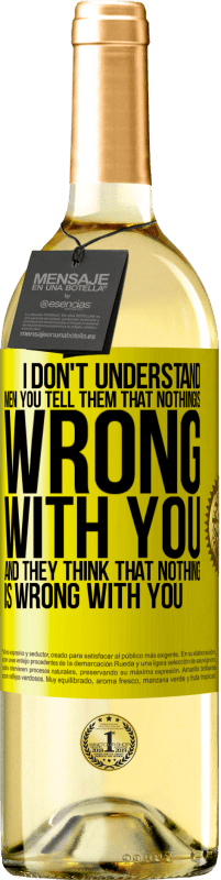 29,95 € | White Wine WHITE Edition I don't understand men. You tell them that nothing is wrong with you and they think that nothing is wrong with you Yellow Label. Customizable label Young wine Harvest 2023 Verdejo