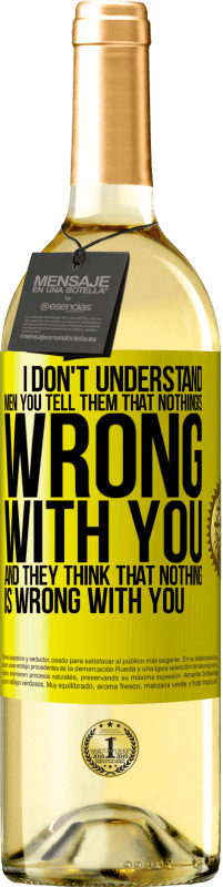 29,95 € | White Wine WHITE Edition I don't understand men. You tell them that nothing is wrong with you and they think that nothing is wrong with you Yellow Label. Customizable label Young wine Harvest 2024 Verdejo