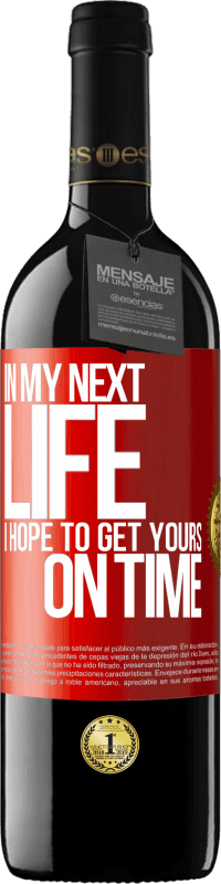 39,95 € | Red Wine RED Edition MBE Reserve In my next life, I hope to get yours on time Red Label. Customizable label Reserve 12 Months Harvest 2015 Tempranillo