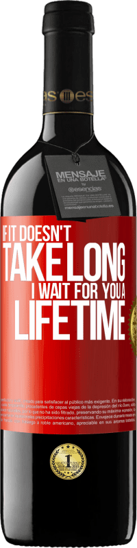 29,95 € | Red Wine RED Edition Crianza 6 Months If it doesn't take long, I wait for you a lifetime Red Label. Customizable label Aging in oak barrels 6 Months Harvest 2020 Tempranillo