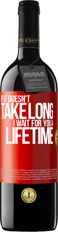 39,95 € | Red Wine RED Edition MBE Reserve If it doesn't take long, I wait for you a lifetime Red Label. Customizable label Reserve 12 Months Harvest 2014 Tempranillo
